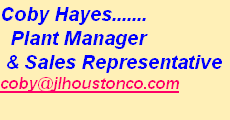 Coby Hayes.......
  Plant Manager
 & Sales Representative 
coby@jlhoustonco.com